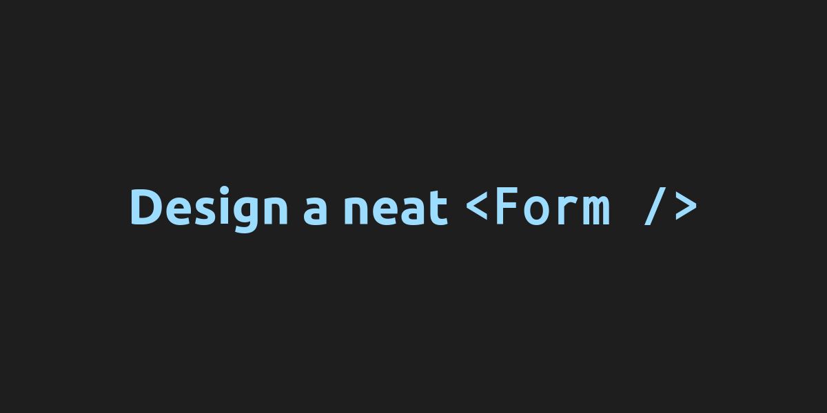 Design a Neat <Form />